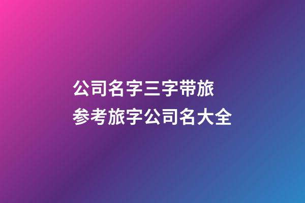 公司名字三字带旅 参考旅字公司名大全-第1张-公司起名-玄机派